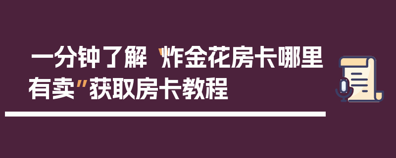 一分钟了解“炸金花房卡哪里有卖”获取房卡教程
