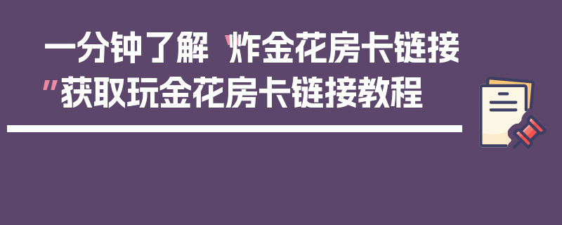 一分钟了解“炸金花房卡链接”获取玩金花房卡链接教程
