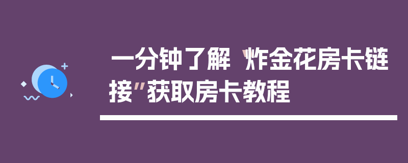一分钟了解“炸金花房卡链接”获取房卡教程