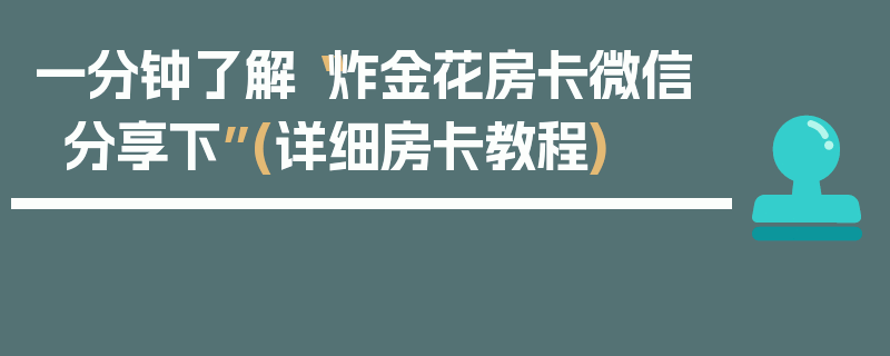 一分钟了解“炸金花房卡微信分享下”(详细房卡教程)