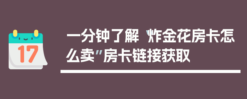一分钟了解“炸金花房卡怎么卖”房卡链接获取