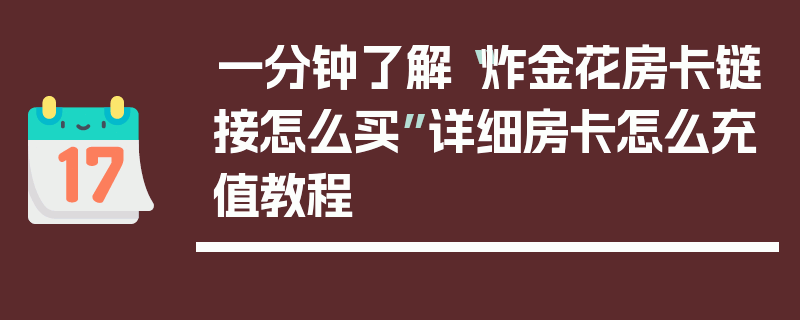 一分钟了解“炸金花房卡链接怎么买”详细房卡怎么充值教程
