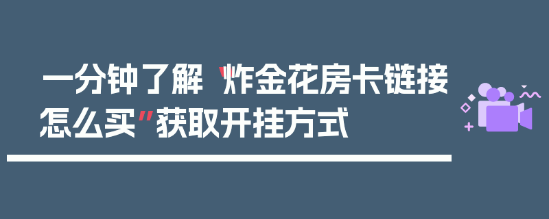 一分钟了解“炸金花房卡链接怎么买”获取开挂方式