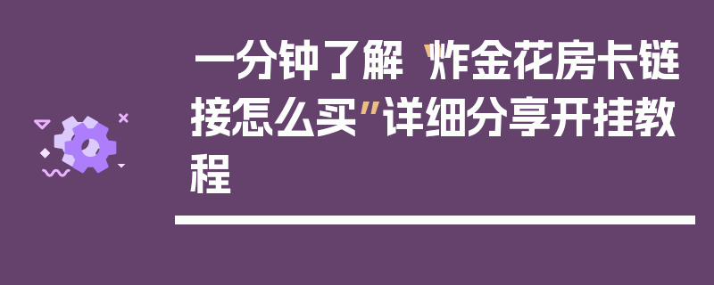 一分钟了解“炸金花房卡链接怎么买”详细分享开挂教程