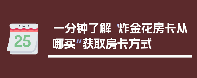 一分钟了解“炸金花房卡从哪买”获取房卡方式