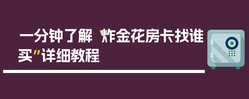 一分钟了解“炸金花房卡找谁买”详细教程
