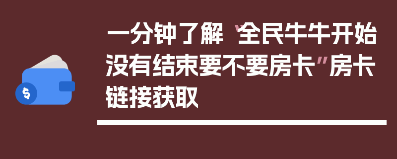 一分钟了解“全民牛牛开始没有结束要不要房卡”房卡链接获取