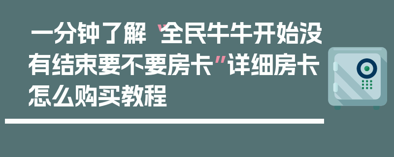 一分钟了解“全民牛牛开始没有结束要不要房卡”详细房卡怎么购买教程