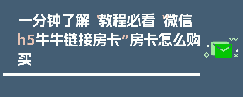 一分钟了解“教程必看“微信h5牛牛链接房卡”房卡怎么购买