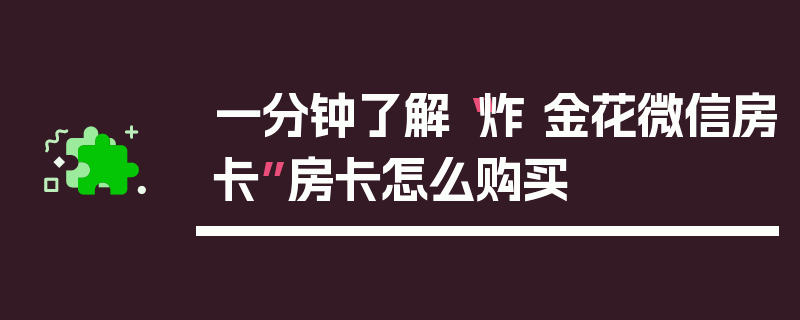 一分钟了解“炸 金花微信房卡”房卡怎么购买