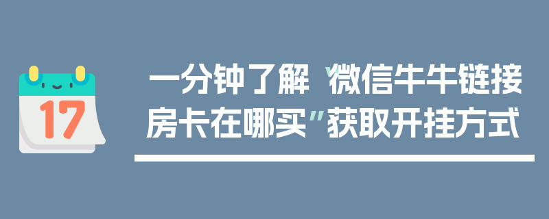 一分钟了解“微信牛牛链接房卡在哪买”获取开挂方式