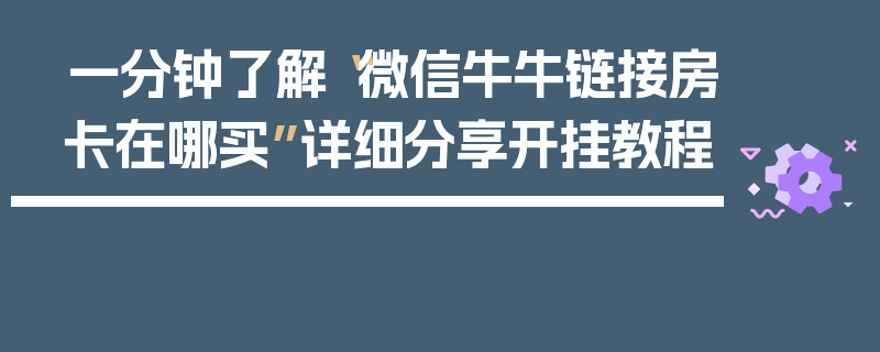 一分钟了解“微信牛牛链接房卡在哪买”详细分享开挂教程