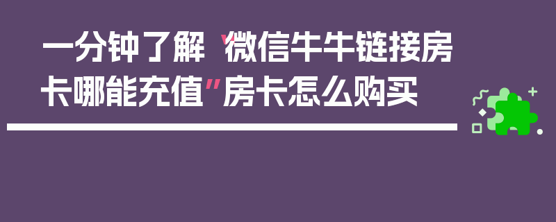 一分钟了解“微信牛牛链接房卡哪能充值”房卡怎么购买
