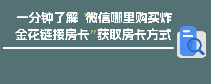一分钟了解“微信哪里购买炸金花链接房卡”获取房卡方式