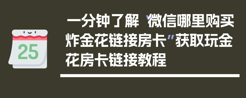 一分钟了解“微信哪里购买炸金花链接房卡”获取玩金花房卡链接教程