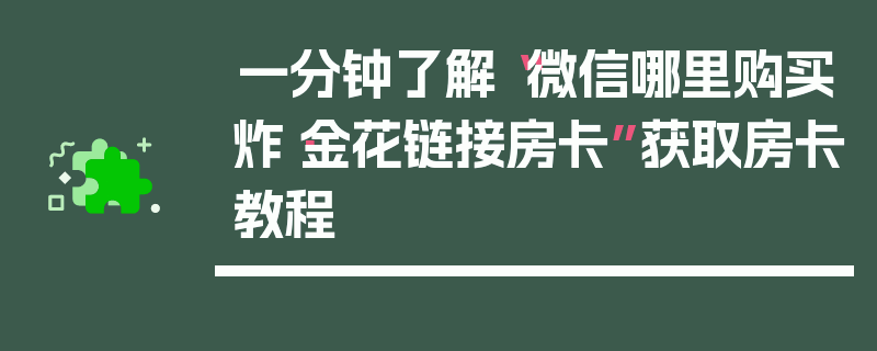 一分钟了解“微信哪里购买炸·金花链接房卡”获取房卡教程
