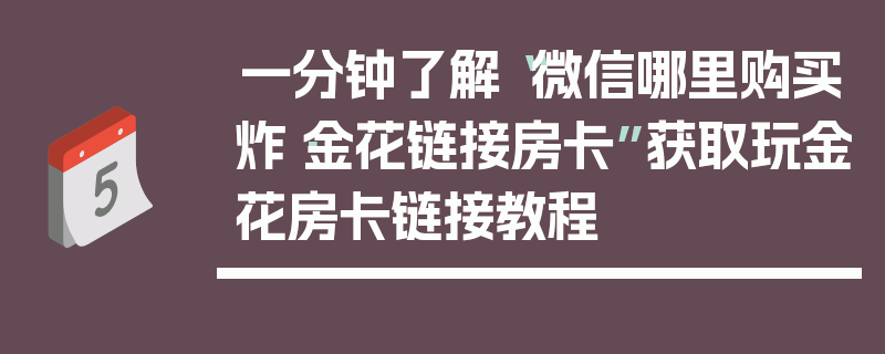 一分钟了解“微信哪里购买炸·金花链接房卡”获取玩金花房卡链接教程