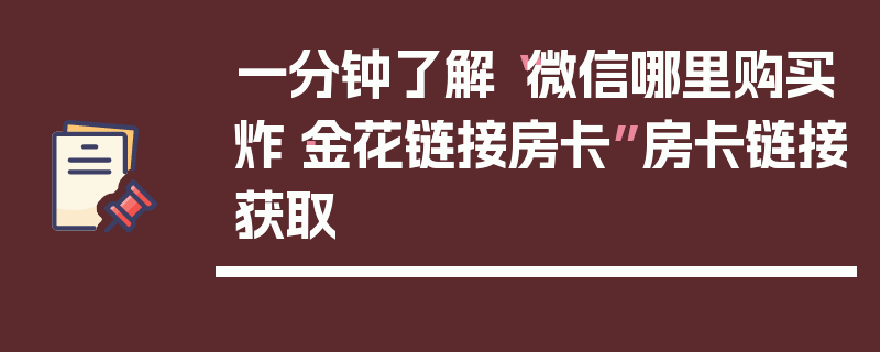 一分钟了解“微信哪里购买炸·金花链接房卡”房卡链接获取