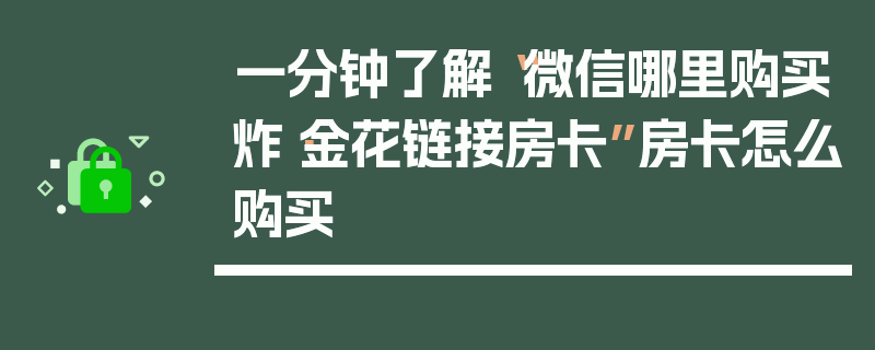 一分钟了解“微信哪里购买炸·金花链接房卡”房卡怎么购买