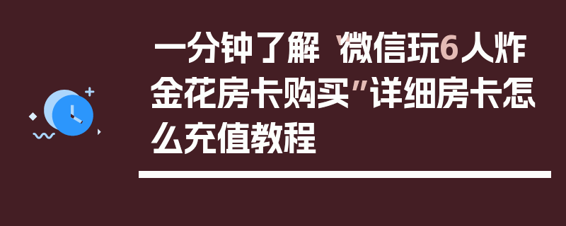 一分钟了解“微信玩6人炸金花房卡购买”详细房卡怎么充值教程