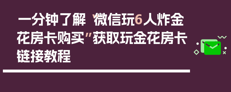 一分钟了解“微信玩6人炸金花房卡购买”获取玩金花房卡链接教程