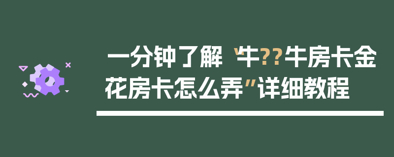 一分钟了解“牛??牛房卡金花房卡怎么弄”详细教程