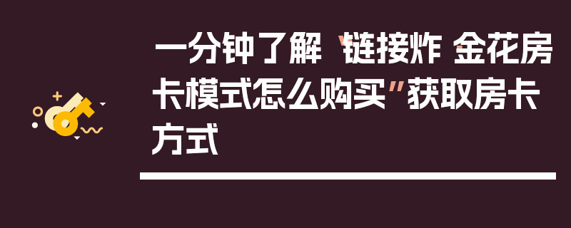 一分钟了解“链接炸·金花房卡模式怎么购买”获取房卡方式