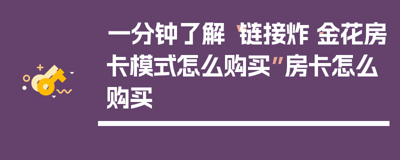 一分钟了解“链接炸·金花房卡模式怎么购买”房卡怎么购买