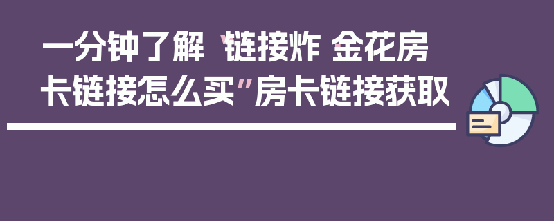 一分钟了解“链接炸·金花房卡链接怎么买”房卡链接获取