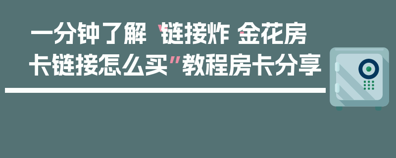 一分钟了解“链接炸·金花房卡链接怎么买”教程房卡分享