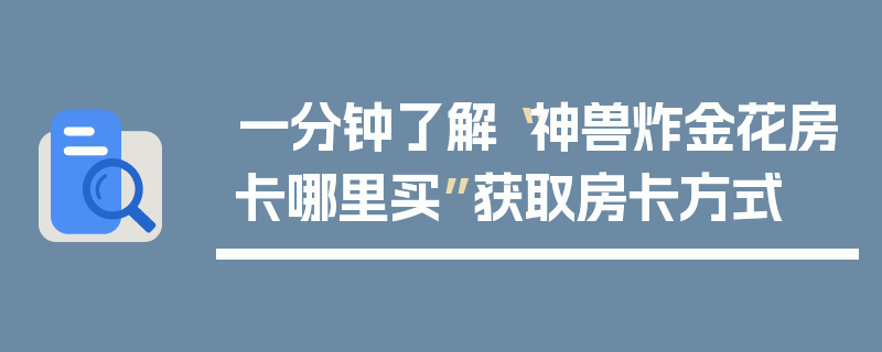 一分钟了解“神兽炸金花房卡哪里买”获取房卡方式