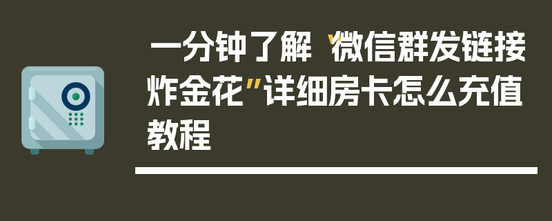 一分钟了解“微信群发链接炸金花”详细房卡怎么充值教程