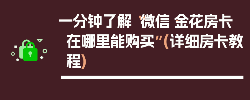 一分钟了解“微信·金花房卡在哪里能购买”(详细房卡教程)