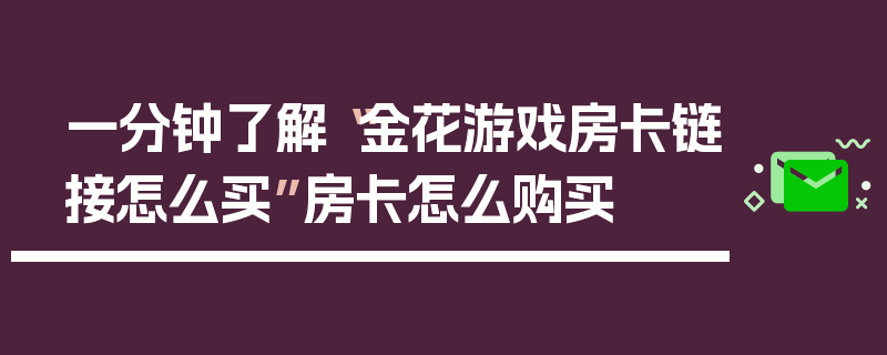 一分钟了解“金花游戏房卡链接怎么买”房卡怎么购买