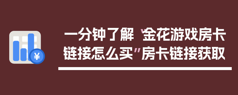 一分钟了解“金花游戏房卡链接怎么买”房卡链接获取