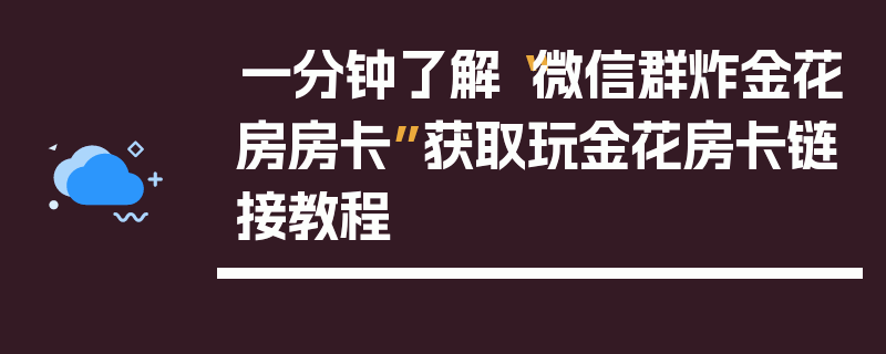 一分钟了解“微信群炸金花房房卡”获取玩金花房卡链接教程