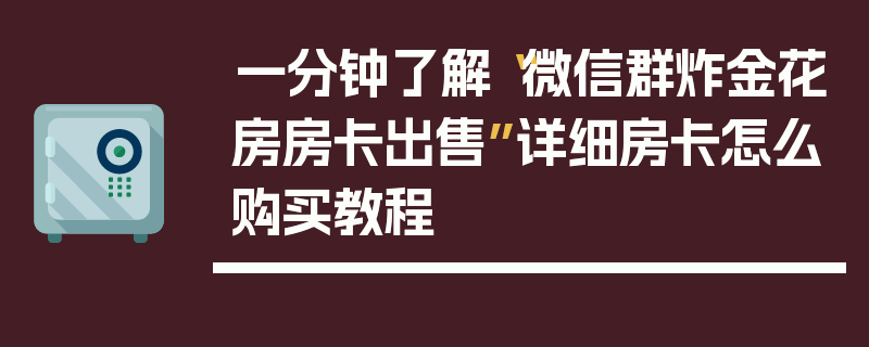 一分钟了解“微信群炸金花房房卡出售”详细房卡怎么购买教程