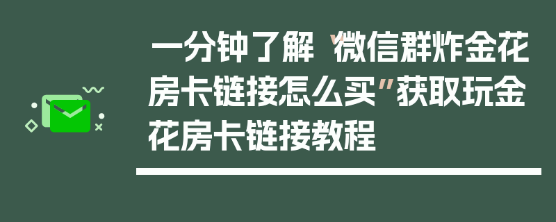 一分钟了解“微信群炸金花房卡链接怎么买”获取玩金花房卡链接教程