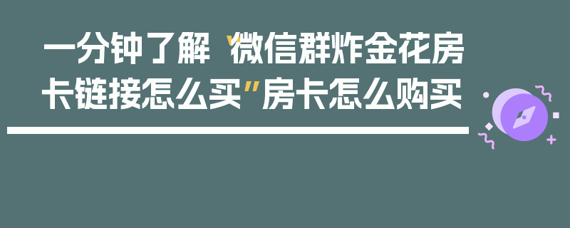 一分钟了解“微信群炸金花房卡链接怎么买”房卡怎么购买