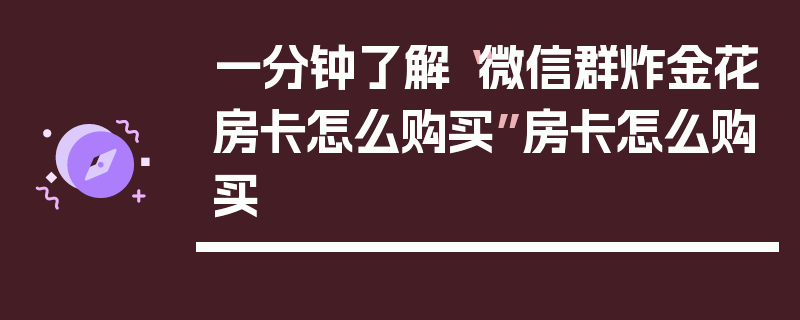 一分钟了解“微信群炸金花房卡怎么购买”房卡怎么购买