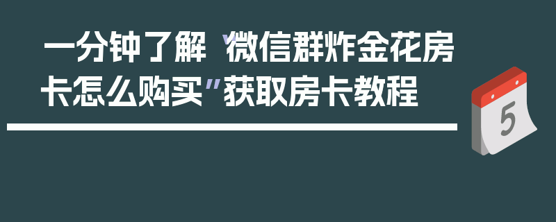 一分钟了解“微信群炸金花房卡怎么购买”获取房卡教程
