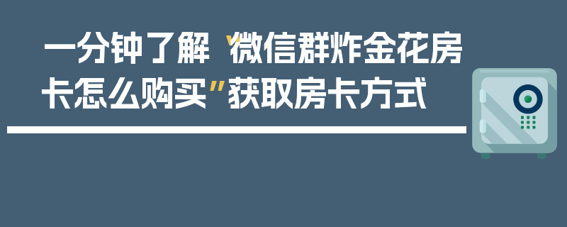一分钟了解“微信群炸金花房卡怎么购买”获取房卡方式