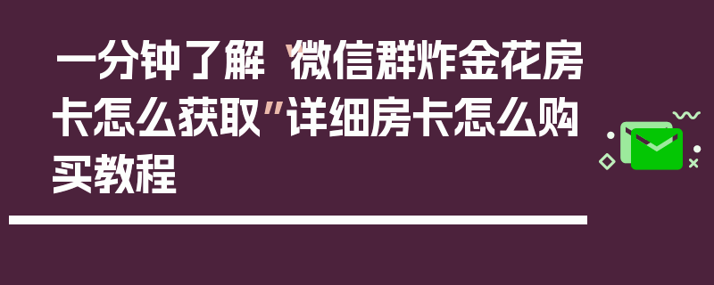 一分钟了解“微信群炸金花房卡怎么获取”详细房卡怎么购买教程