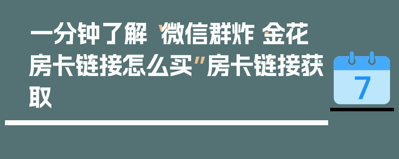 一分钟了解“微信群炸·金花房卡链接怎么买”房卡链接获取