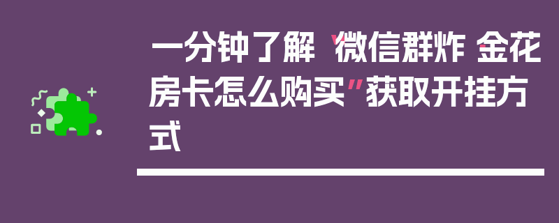 一分钟了解“微信群炸·金花房卡怎么购买”获取开挂方式