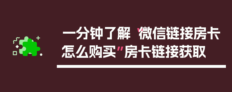 一分钟了解“微信链接房卡怎么购买”房卡链接获取
