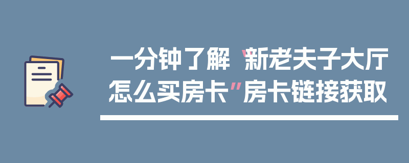 一分钟了解“新老夫子大厅怎么买房卡”房卡链接获取