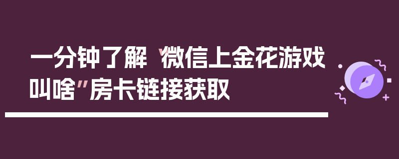 一分钟了解“微信上金花游戏叫啥”房卡链接获取