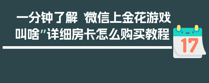 一分钟了解“微信上金花游戏叫啥”详细房卡怎么购买教程