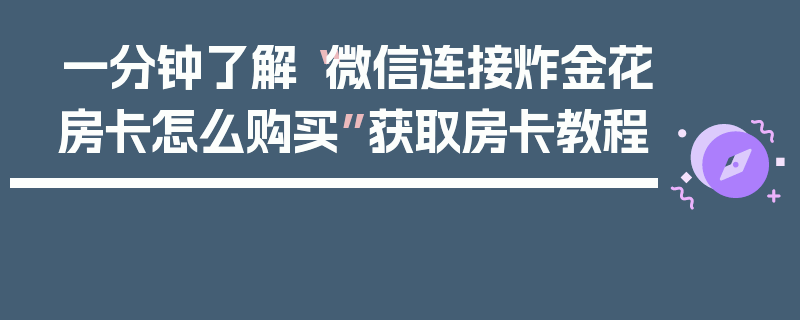 一分钟了解“微信连接炸金花房卡怎么购买”获取房卡教程